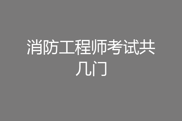 消防工程师考试共几门