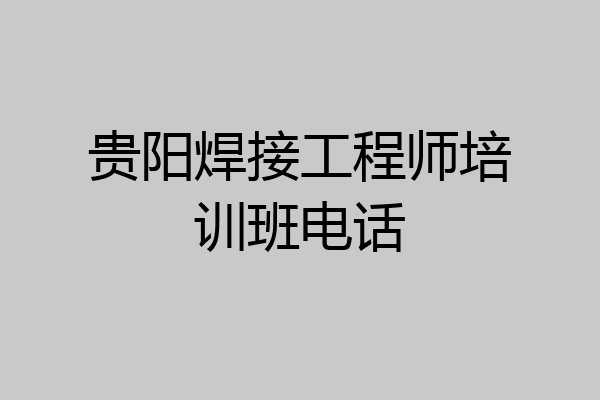 贵阳焊接工程师培训班电话