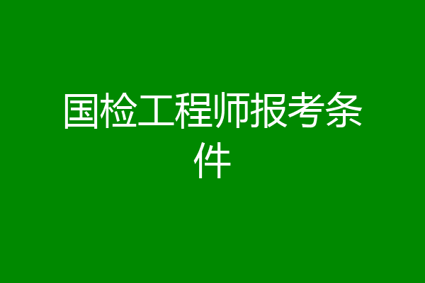 国检工程师报考条件