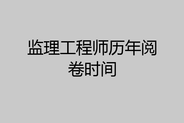 监理工程师历年阅卷时间