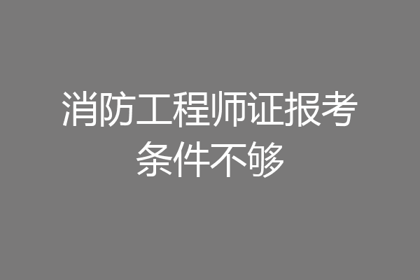 消防工程师证报考条件不够
