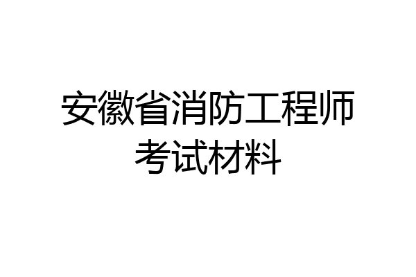 安徽省消防工程师考试材料