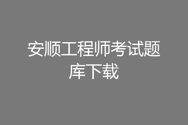 安顺工程师考试题库下载