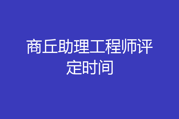 商丘助理工程师评定时间