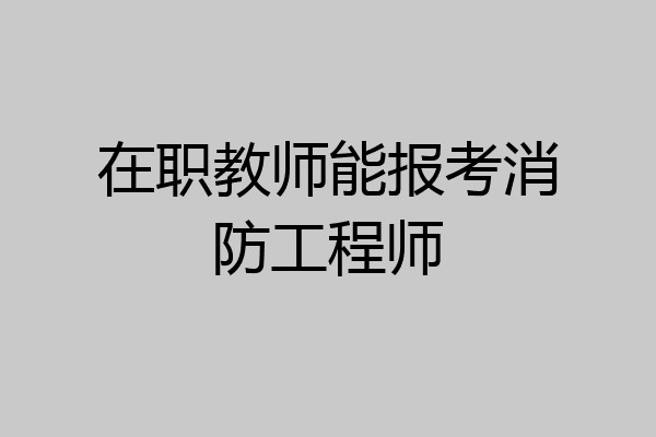 在职教师能报考消防工程师