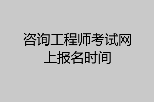 咨询工程师考试网上报名时间