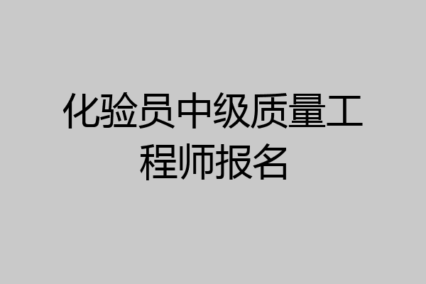化验员中级质量工程师报名