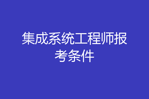集成系统工程师报考条件