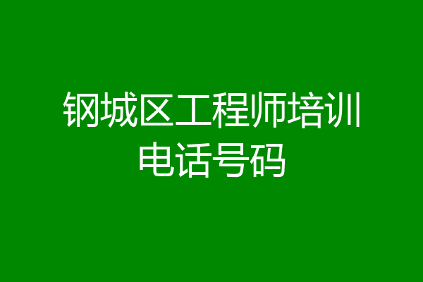 钢城区工程师培训电话号码