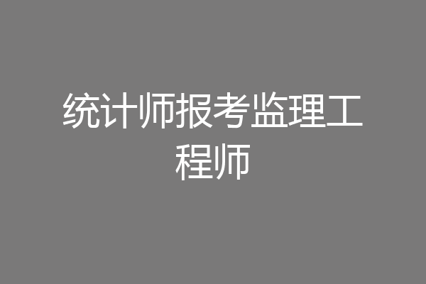统计师报考监理工程师