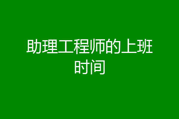 助理工程师的上班时间