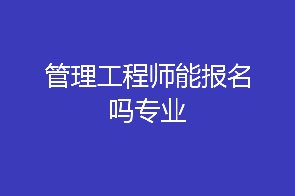 管理工程师能报名吗专业