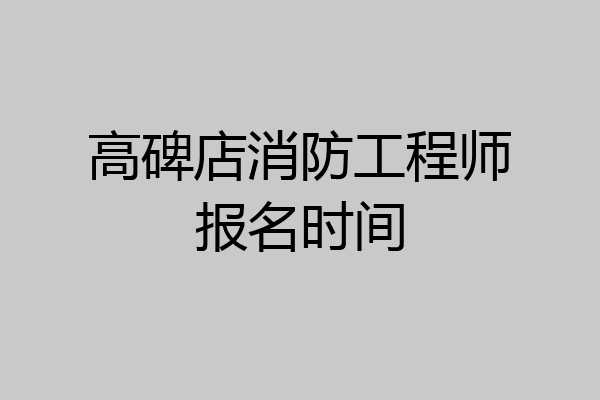 高碑店消防工程师报名时间