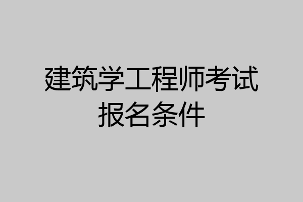 建筑学工程师考试报名条件