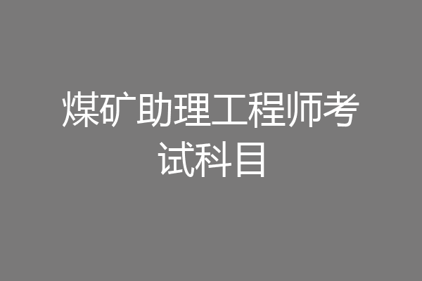 煤矿助理工程师考试科目