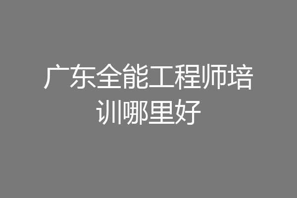广东全能工程师培训哪里好