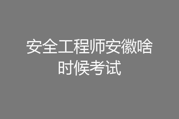 安全工程师安徽啥时候考试