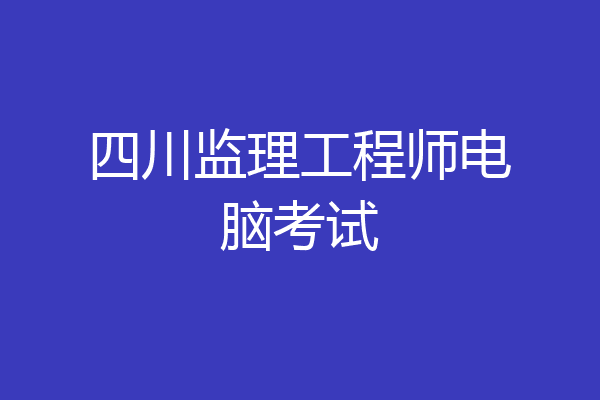 四川监理工程师电脑考试