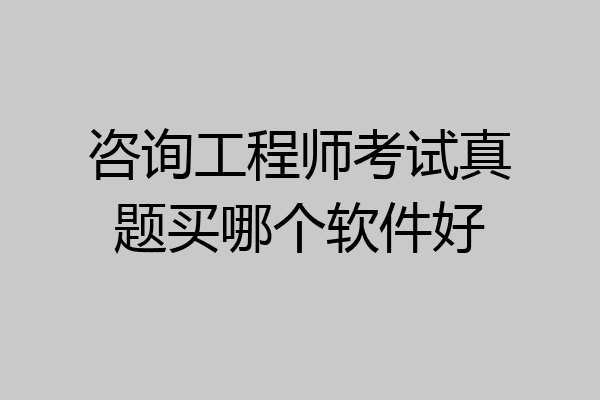 咨询工程师考试真题买哪个软件好