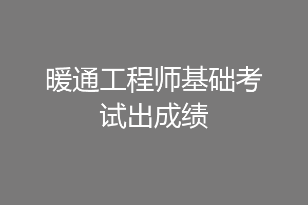 暖通工程师基础考试出成绩