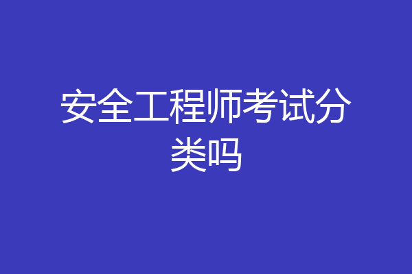 安全工程师考试分类吗