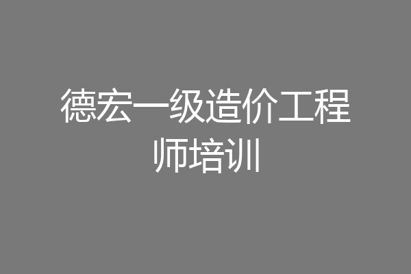 德宏一级造价工程师培训