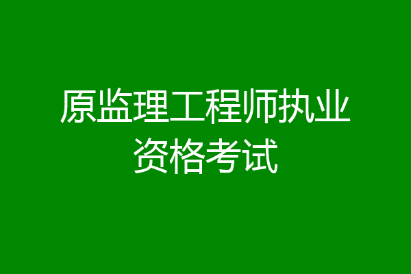 原监理工程师执业资格考试