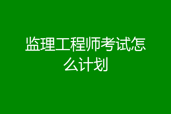 监理工程师考试怎么计划