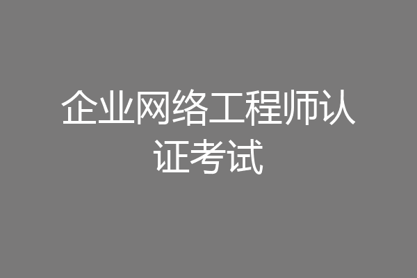 企业网络工程师认证考试