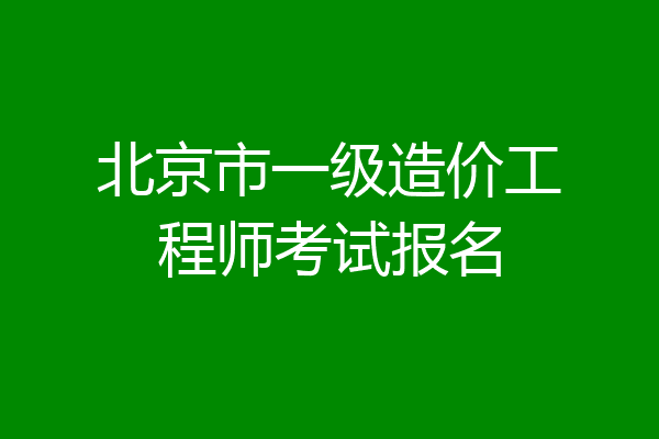 北京市一级造价工程师考试报名