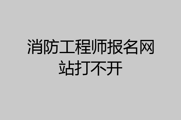 消防工程师报名网站打不开