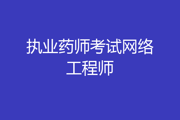 执业药师考试网络工程师