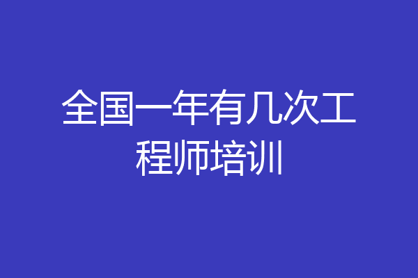 全国一年有几次工程师培训
