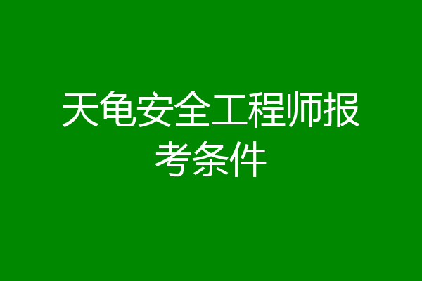 天龟安全工程师报考条件