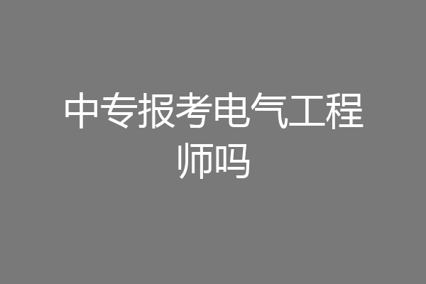 中专报考电气工程师吗