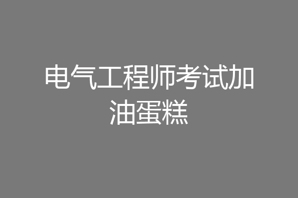 电气工程师考试加油蛋糕