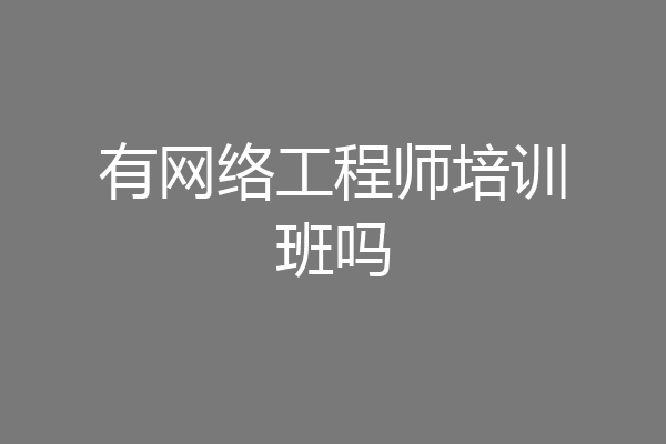 有网络工程师培训班吗