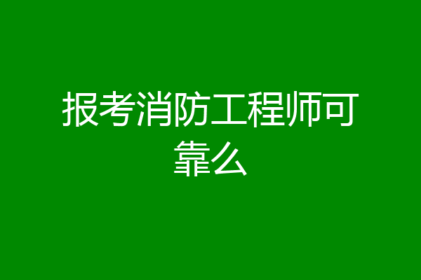 报考消防工程师可靠么
