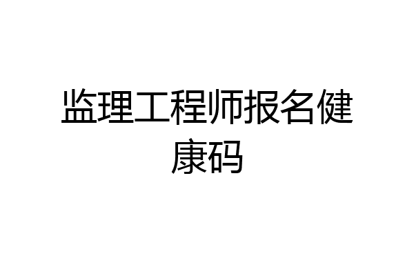 监理工程师报名健康码