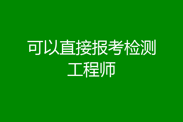 可以直接报考检测工程师