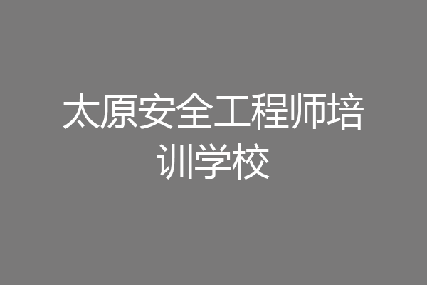 太原安全工程师培训学校