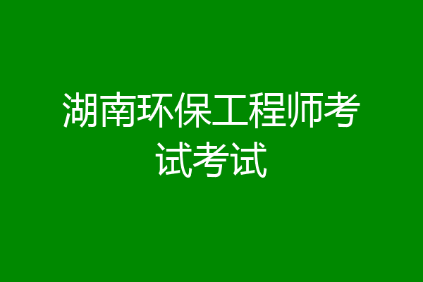 湖南环保工程师考试考试