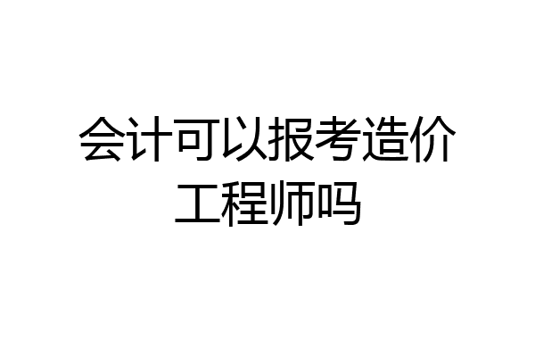 会计可以报考造价工程师吗