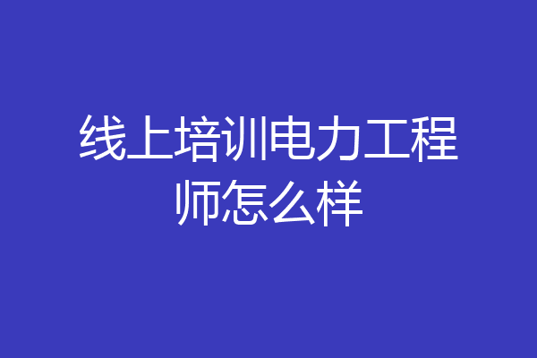 线上培训电力工程师怎么样