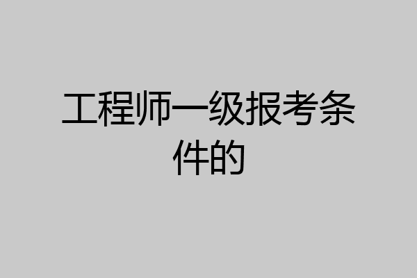 工程师一级报考条件的