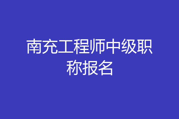 南充工程师中级职称报名