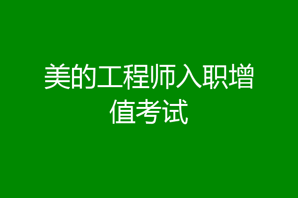 美的工程师入职增值考试