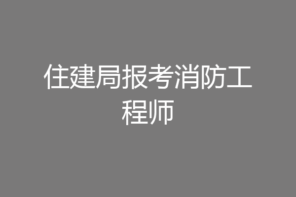 住建局报考消防工程师