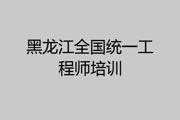黑龙江全国统一工程师培训