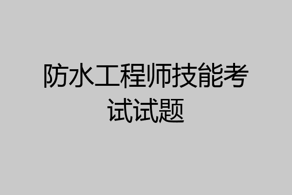 防水工程师技能考试试题